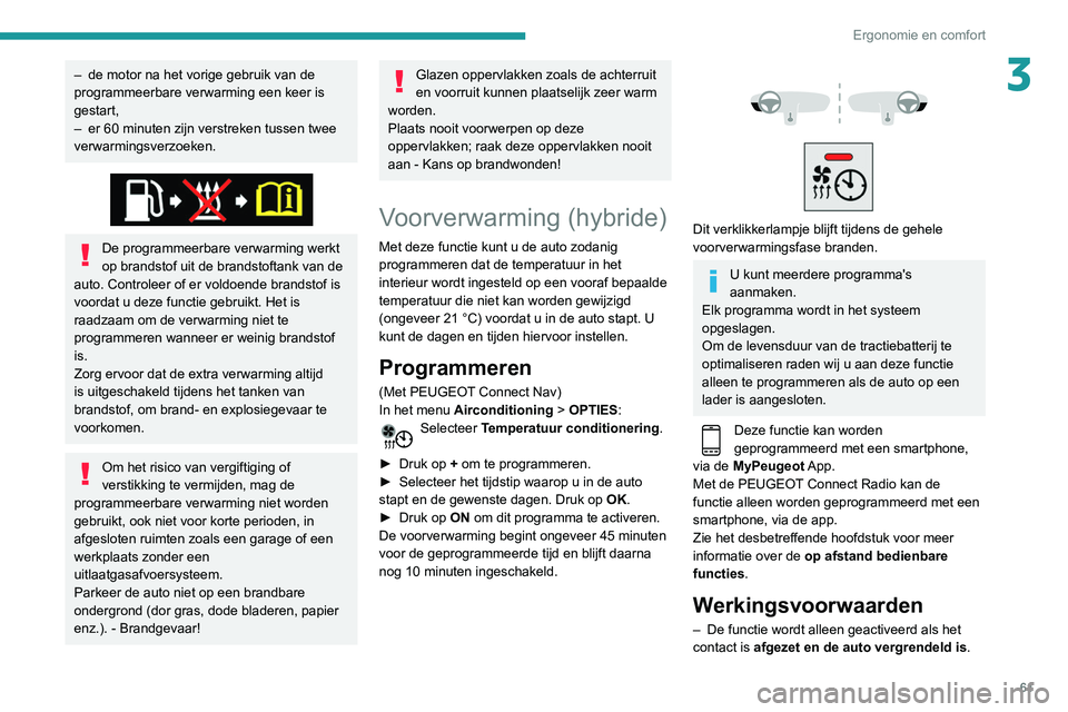 Peugeot 508 2020  Handleiding (in Dutch) 61
Ergonomie en comfort
3– de motor na het vorige gebruik van de 
programmeerbare verwarming een keer is 
gestart,
–
 
er 60 minuten zijn verstreken tussen twee 
verwarmingsverzoeken.
 
 
De progr