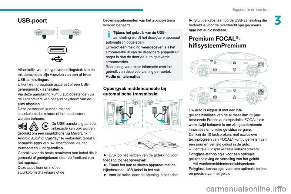 Peugeot 508 2020  Handleiding (in Dutch) 63
Ergonomie en comfort
3USB-poort 
 
 
 
Afhankelijk van het type versnellingsbak kan de 
middenconsole zijn voorzien van een of twee 
USB-aansluitingen.
U kunt een draagbaar apparaat of een USB-
geh