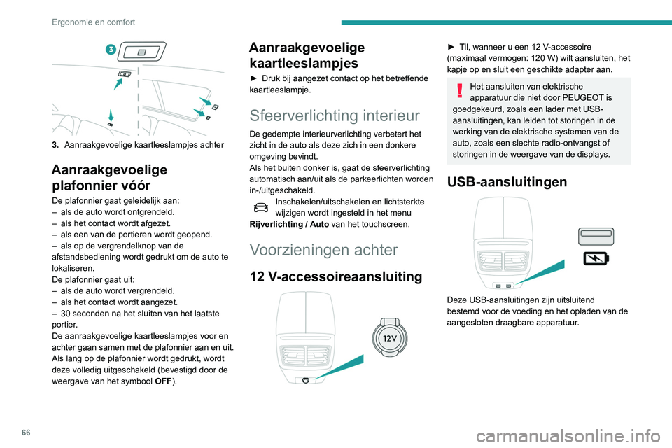 Peugeot 508 2020  Handleiding (in Dutch) 66
Ergonomie en comfort
3.Aanraakgevoelige kaartleeslampjes achter
Aanraakgevoelige 
plafonnier vóór
De plafonnier gaat geleidelijk aan:
–
 als de auto wordt ontgrendeld.
–
 
als het contact wor