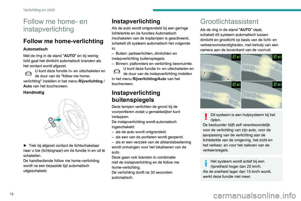 Peugeot 508 2020  Handleiding (in Dutch) 76
Verlichting en zicht
Inschakelen/uitschakelen
Deze functie wordt ingesteld in het menu 
Rijverlichting/Auto op het touchscreen.
De status van de functie blijft nadat het contact is 
afgezet opgesla