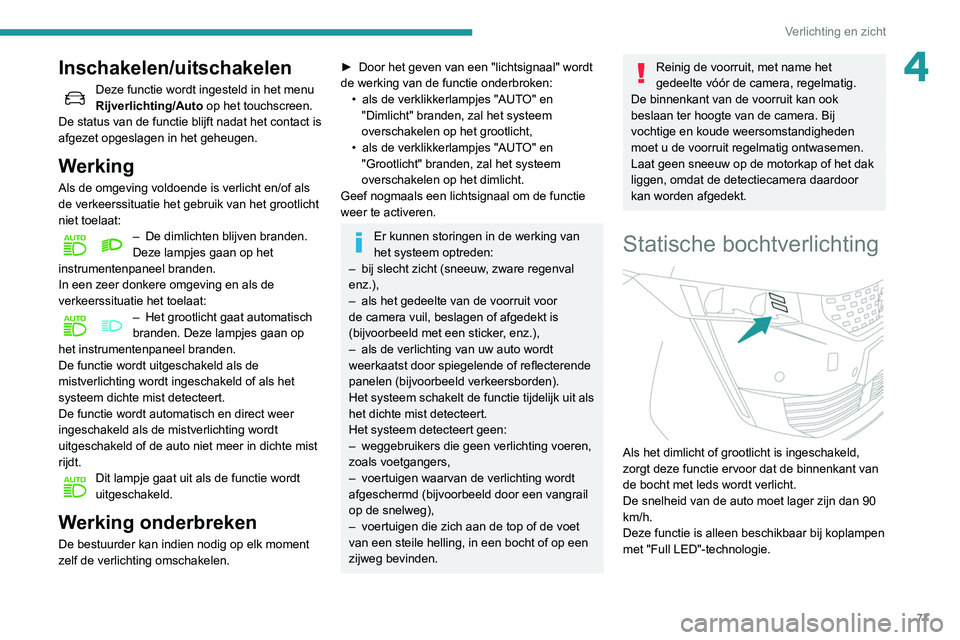 Peugeot 508 2020  Handleiding (in Dutch) 77
Verlichting en zicht
4Inschakelen/uitschakelen
Deze functie wordt ingesteld in het menu 
Rijverlichting/Auto op het touchscreen.
De status van de functie blijft nadat het contact is 
afgezet opgesl