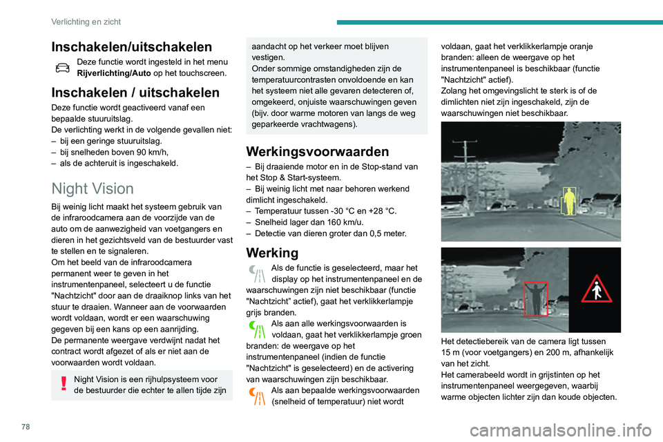 Peugeot 508 2020  Handleiding (in Dutch) 78
Verlichting en zicht
Wanneer voetgangers of dieren worden 
waargenomen, verschijnen deze in gele kaders.
Wanneer het systeem de kans op 
een aanrijding met een voetganger 
of een dier waarneemt, ge
