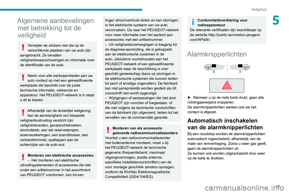 Peugeot 508 2020  Handleiding (in Dutch) 83
Veiligheid
5Algemene aanbevelingen met betrekking tot de 
veiligheid
Verwijder de stickers niet die op de 
verschillende plaatsen van uw auto zijn 
aangebracht. Ze bevatten 
veiligheidswaarschuwing