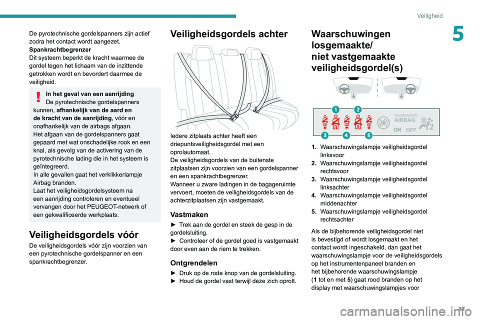 Peugeot 508 2020  Handleiding (in Dutch) 89
Veiligheid
5De pyrotechnische gordelspanners zijn actief 
zodra het contact wordt aangezet.
Spankrachtbegrenzer
Dit systeem beperkt de kracht waarmee de 
gordel tegen het lichaam van de inzittende 