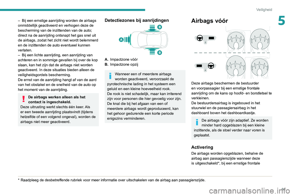 Peugeot 508 2020  Handleiding (in Dutch) 91
Veiligheid
5– Bij een ernstige aanrijding worden de airbags 
onmiddellijk geactiveerd en verhogen deze de 
bescherming van de inzittenden van de auto; 
direct na de aanrijding ontsnapt het gas sn