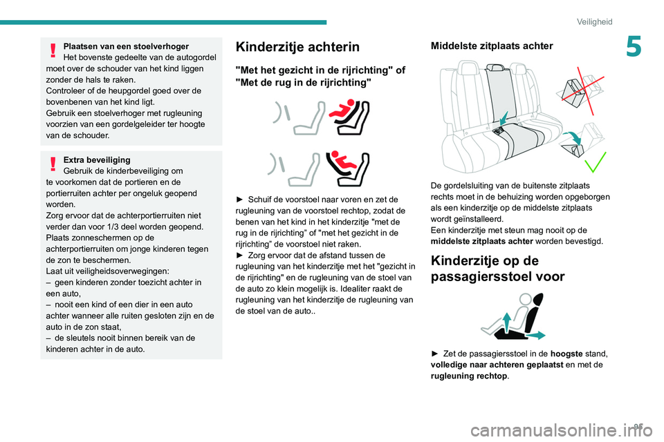 Peugeot 508 2020  Handleiding (in Dutch) 95
Veiligheid
5Plaatsen van een stoelverhoger
Het bovenste gedeelte van de autogordel 
moet over de schouder van het kind liggen 
zonder de hals te raken.
Controleer of de heupgordel goed over de 
bov