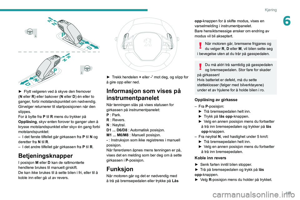 Peugeot 508 2020 Brukerhåndbok (in Norwegian) 101
Kjøring
6
► Flytt velgeren ved å skyve den fremover
( N eller R) eller bakover ( N eller D) én eller to
ganger, forbi motstandspunktet om nødvendig.
Girvelger returnerer til startposisjo Peugeot 508 2020 Brukerhåndbok (in Norwegian) 101
Kjøring
6
► Flytt velgeren ved å skyve den fremover
( N eller R) eller bakover ( N eller D) én eller to
ganger, forbi motstandspunktet om nødvendig.
Girvelger returnerer til startposisjo