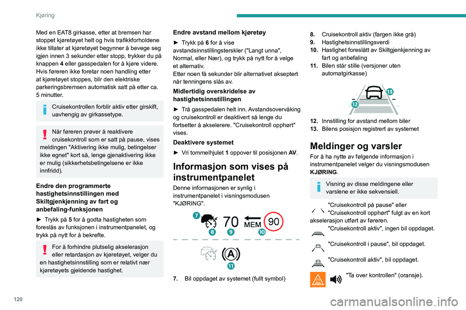 Peugeot 508 2020  Brukerhåndbok (in Norwegian) 120
Kjøring
Med en EAT8 girkasse, etter at bremsen har 
stoppet kjøretøyet helt og hvis trafikkforholdene 
ikke tillater at kjøretøyet begynner å bevege seg 
igjen innen 3 sekunder etter stopp, 