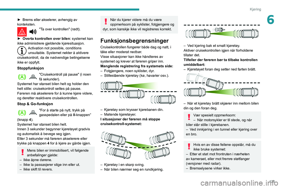 Peugeot 508 2020  Brukerhåndbok (in Norwegian) 121
Kjøring
6► Brems eller akselerer, avhengig av 
konteksten.
"Ta over kontrollen" (rødt). 
►
 
Overta kontrollen over bilen : systemet kan 
ikke administrere gjeldende kjøresituasjon.