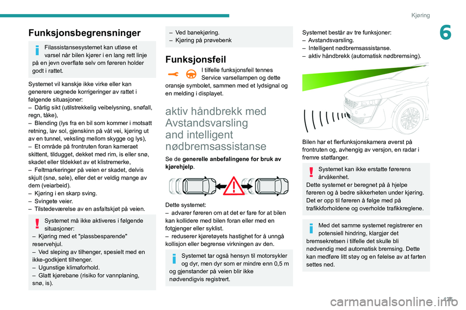 Peugeot 508 2020  Brukerhåndbok (in Norwegian) 125
Kjøring
6Funksjonsbegrensninger
Filassistansesystemet kan utløse et 
varsel når bilen kjører i en lang rett linje 
på en jevn overflate selv om føreren holder 
godt i rattet.
Systemet vil ka