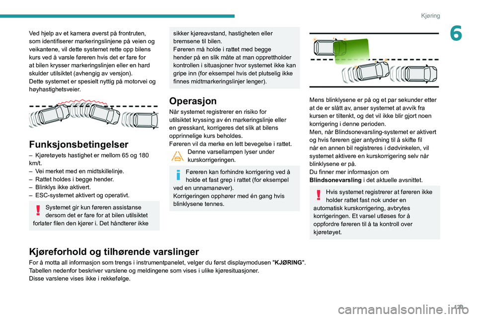 Peugeot 508 2020  Brukerhåndbok (in Norwegian) 129
Kjøring
6Ved hjelp av et kamera øverst på frontruten, 
som identifiserer markeringslinjene på veien og 
veikantene, vil dette systemet rette opp bilens 
kurs ved å varsle føreren hvis det er