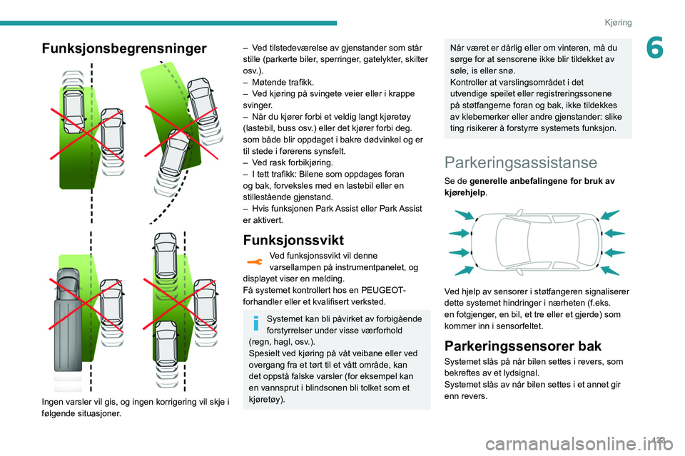 Peugeot 508 2020  Brukerhåndbok (in Norwegian) 133
Kjøring
6Funksjonsbegrensninger 
 
 
 
Ingen varsler vil gis, og ingen korrigering vil skje i 
følgende situasjoner.
– Ved tilstedeværelse av gjenstander som står 
stille (parkerte biler, sp