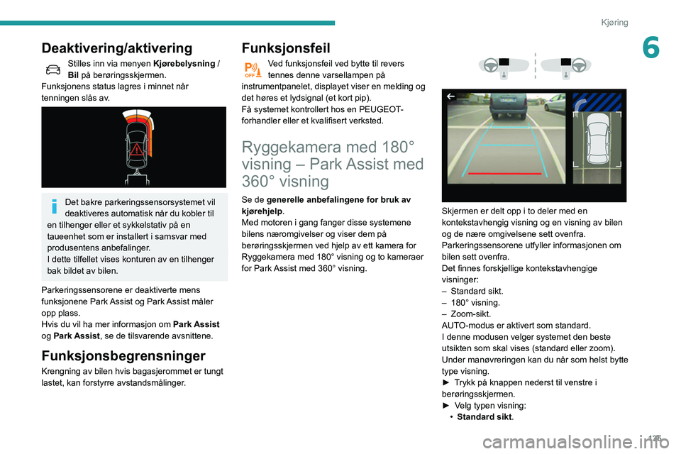 Peugeot 508 2020  Brukerhåndbok (in Norwegian) 135
Kjøring
6Deaktivering/aktivering
Stilles inn via menyen Kjørebelysning / 
Bil på berøringsskjermen.
Funksjonens status lagres i minnet når 
tenningen slås av.
 
 
Det bakre parkeringssensors