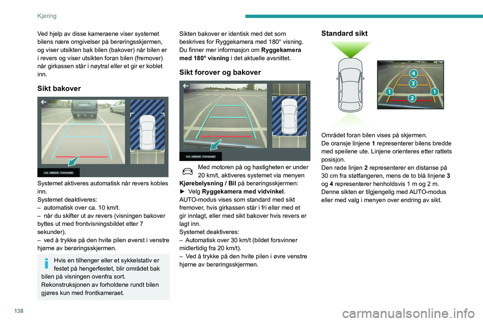 Peugeot 508 2020  Brukerhåndbok (in Norwegian) 138
Kjøring
Ved hjelp av disse kameraene viser systemet 
bilens nære omgivelser på berøringsskjermen, 
og viser utsikten bak bilen (bakover) når bilen er 
i revers og viser utsikten foran bilen (