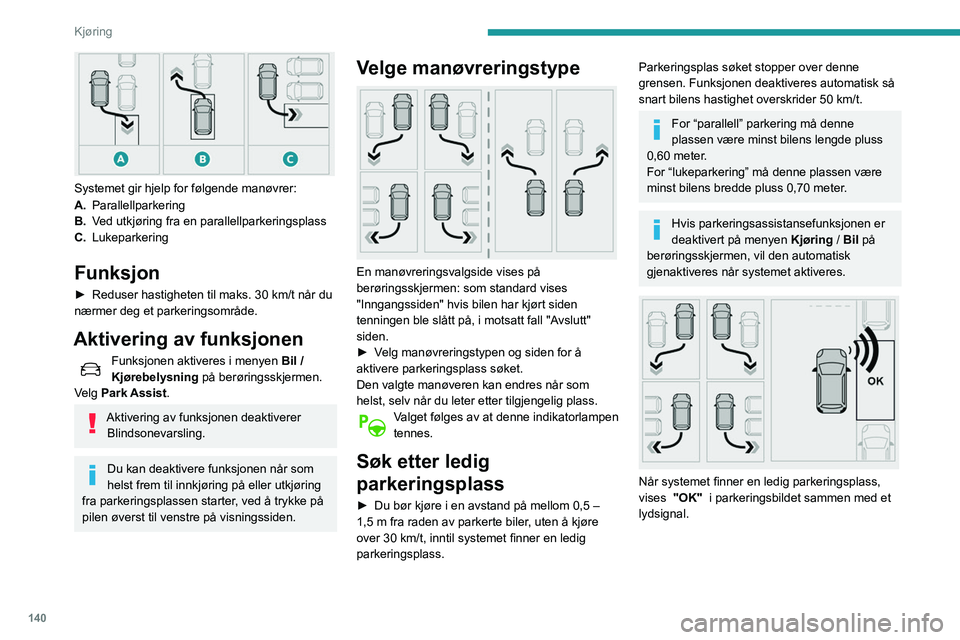 Peugeot 508 2020  Brukerhåndbok (in Norwegian) 140
Kjøring
 
Systemet gir hjelp for følgende manøvrer:
A.Parallellparkering
B. Ved utkjøring fra en parallellparkeringsplass
C. Lukeparkering
Funksjon
► Reduser hastigheten til maks. 30   km/t 