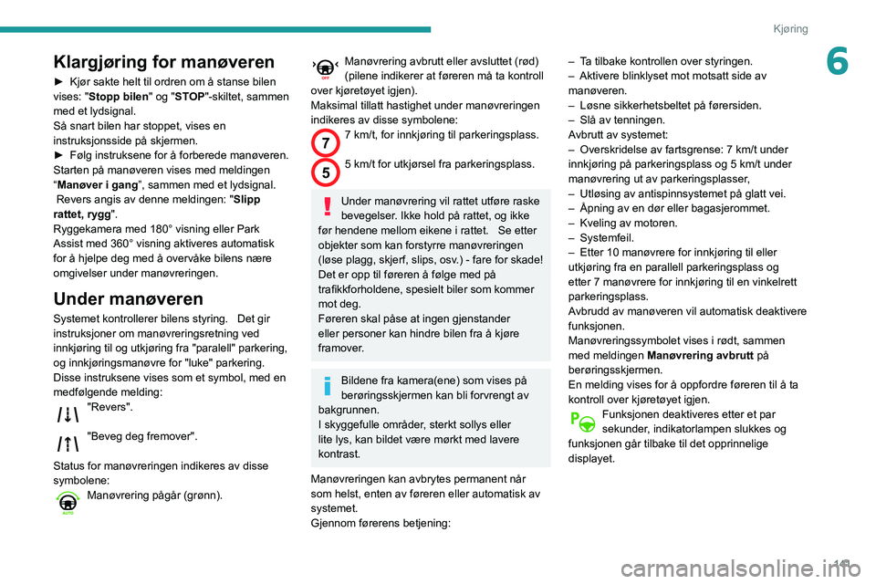 Peugeot 508 2020  Brukerhåndbok (in Norwegian) 141
Kjøring
6Klargjøring for manøveren
► Kjør sakte helt til ordren om å stanse bilen 
vises: " Stopp bilen " og "STOP"-skiltet, sammen 
med et lydsignal.
Så snart bilen har st