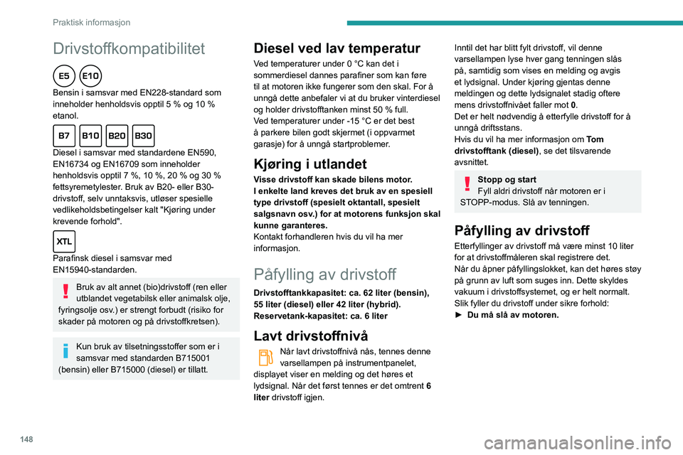 Peugeot 508 2020  Brukerhåndbok (in Norwegian) 148
Praktisk informasjon
Drivstoffkompatibilitet  
Bensin i samsvar med EN228-standard som 
inneholder henholdsvis opptil 5 % og 10 % 
etanol.
  
Diesel i samsvar med standardene EN590, 
EN16734 og EN
