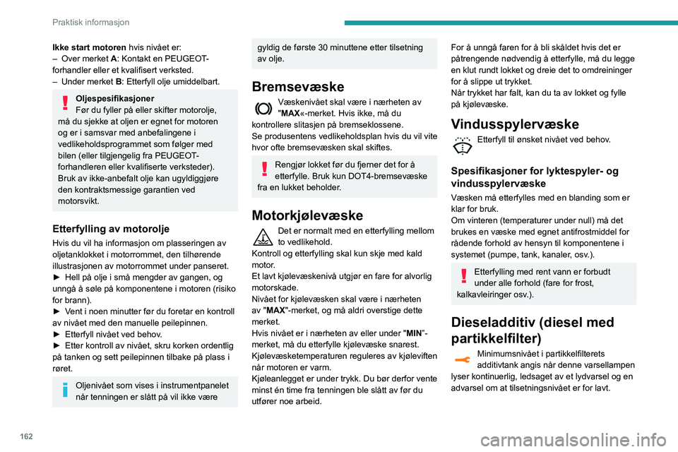 Peugeot 508 2020 Brukerhåndbok (in Norwegian) 162
Praktisk informasjon
Etterfylling
Etterfylling av dette additivet må snarlig foretas
hos en PEUGEOT-forhandler eller et kvalifisert
verksted.
AdBlue (BlueHDi)
Et varsel utløses når reserveniv Peugeot 508 2020 Brukerhåndbok (in Norwegian) 162
Praktisk informasjon
Etterfylling
Etterfylling av dette additivet må snarlig foretas
hos en PEUGEOT-forhandler eller et kvalifisert
verksted.
AdBlue (BlueHDi)
Et varsel utløses når reserveniv
