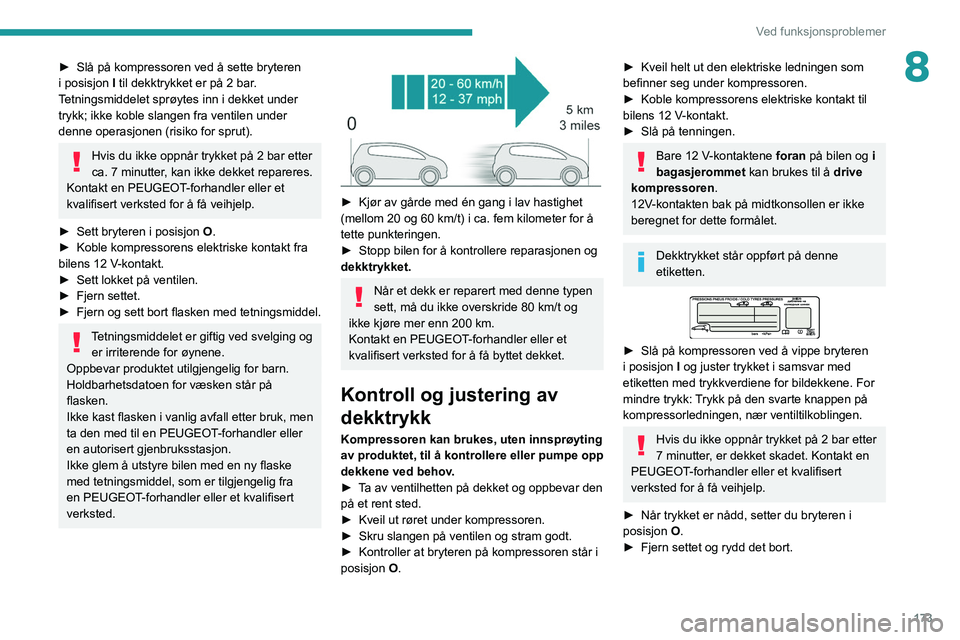 Peugeot 508 2020 Brukerhåndbok (in Norwegian) 173
Ved funksjonsproblemer
8► Slå på kompressoren ved å sette bryteren
i posisjon I
til dekktrykket er på 2 bar.
Tetningsmiddelet sprøytes inn i dekket under
trykk; ikke koble slangen fra Peugeot 508 2020 Brukerhåndbok (in Norwegian) 173
Ved funksjonsproblemer
8► Slå på kompressoren ved å sette bryteren
i posisjon I
til dekktrykket er på 2 bar.
Tetningsmiddelet sprøytes inn i dekket under
trykk; ikke koble slangen fra