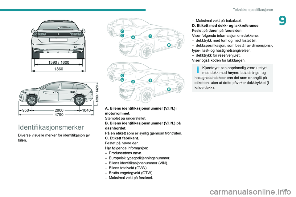 Peugeot 508 2020 Brukerhåndbok (in Norwegian) 201
Tekniske spesifikasjoner
9
Identifikasjonsmerker
Diverse visuelle merker for identifikasjon av
bilen.
A. Bilens identifikasjonsnummer (V.I.N.) i
motorrommet.
Stemplet på understellet. Peugeot 508 2020 Brukerhåndbok (in Norwegian) 201
Tekniske spesifikasjoner
9
Identifikasjonsmerker
Diverse visuelle merker for identifikasjon av
bilen.
A. Bilens identifikasjonsnummer (V.I.N.) i
motorrommet.
Stemplet på understellet.