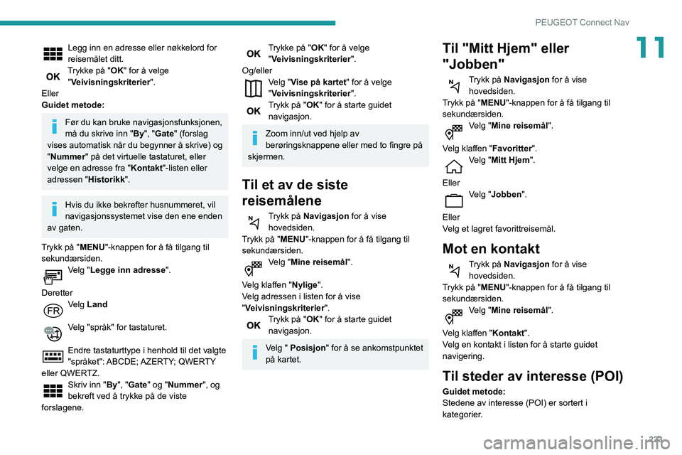 Peugeot 508 2020 Brukerhåndbok (in Norwegian) 223
PEUGEOT Connect Nav
11Legg inn en adresse eller nøkkelord for
reisemålet ditt.
Trykke på "OK" for å velge "Veivisningskriterier".
Eller
Guidet metode:
Før du kan bruke naviga Peugeot 508 2020 Brukerhåndbok (in Norwegian) 223
PEUGEOT Connect Nav
11Legg inn en adresse eller nøkkelord for
reisemålet ditt.
Trykke på "OK" for å velge "Veivisningskriterier".
Eller
Guidet metode:
Før du kan bruke naviga
