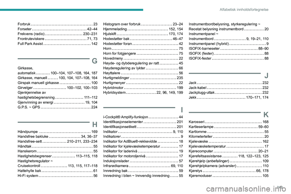 Peugeot 508 2020 Brukerhåndbok (in Norwegian) 243
Alfabetisk innholdsfortegnelse
Forbruk 23
Forseter
42–44
Frekvens (radio)
230–231
Frontruteviskere
71, 73
Full Park Assist
142
G
Girkasse,
automatisk
100–104, 10 Peugeot 508 2020 Brukerhåndbok (in Norwegian) 243
Alfabetisk innholdsfortegnelse
Forbruk 23
Forseter
42–44
Frekvens (radio)
230–231
Frontruteviskere
71, 73
Full Park Assist
142
G
Girkasse,
automatisk
100–104, 10