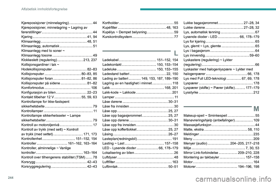 Peugeot 508 2020 Brukerhåndbok (in Norwegian) 244
Alfabetisk innholdsfortegnelse
Kjøreposisjoner (minnelagring) 44
Kjøreposisjoner, minnelagring ~ Lagring av
førerstillinger
44
Kjøring
41, 94
Klimaanlegg
48, 51
Klimaanlegg Peugeot 508 2020 Brukerhåndbok (in Norwegian) 244
Alfabetisk innholdsfortegnelse
Kjøreposisjoner (minnelagring) 44
Kjøreposisjoner, minnelagring ~ Lagring av
førerstillinger
44
Kjøring
41, 94
Klimaanlegg
48, 51
Klimaanlegg