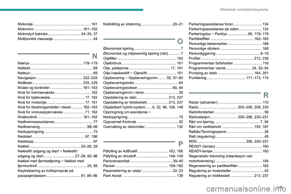 Peugeot 508 2020 Brukerhåndbok (in Norwegian) 245
Alfabetisk innholdsfortegnelse
Motorolje 161
Motorrom
161–162
Motorstyrt bakluke
34–35, 37
Multipunkts massasje
44
N
Nærlys 178–179
Nattsikt
69
Nattsyn
69
Na Peugeot 508 2020 Brukerhåndbok (in Norwegian) 245
Alfabetisk innholdsfortegnelse
Motorolje 161
Motorrom
161–162
Motorstyrt bakluke
34–35, 37
Multipunkts massasje
44
N
Nærlys 178–179
Nattsikt
69
Nattsyn
69
Na