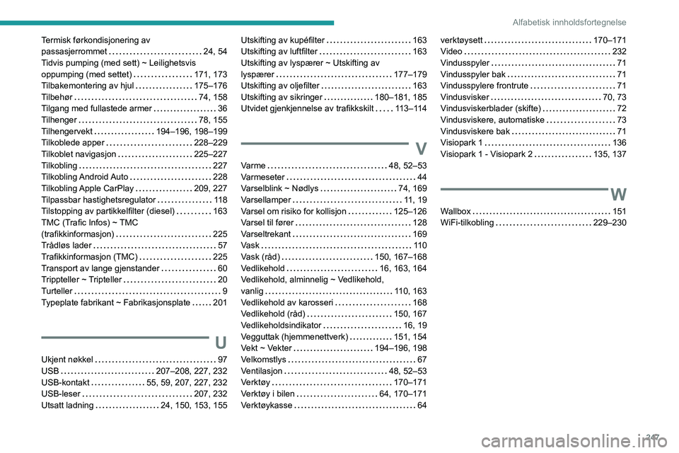 Peugeot 508 2020 Brukerhåndbok (in Norwegian) 247
Alfabetisk innholdsfortegnelse
Termisk førkondisjonering av
passasjerrommet
24, 54
Tidvis pumping (med sett) ~ Leilighetsvis
oppumping (med settet)
171, 173
Tilbakemontering av hjul
Peugeot 508 2020 Brukerhåndbok (in Norwegian) 247
Alfabetisk innholdsfortegnelse
Termisk førkondisjonering av
passasjerrommet
24, 54
Tidvis pumping (med sett) ~ Leilighetsvis
oppumping (med settet)
171, 173
Tilbakemontering av hjul