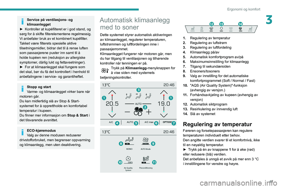 Peugeot 508 2020  Brukerhåndbok (in Norwegian) 49
Ergonomi og komfort
3Service på ventilasjons- og 
klimaanlegget
►
 
Kontroller at kupéfilteret er i god stand, og 
sørg for å skifte filterelementene regelmessig.
V

i anbefaler bruk av et ko