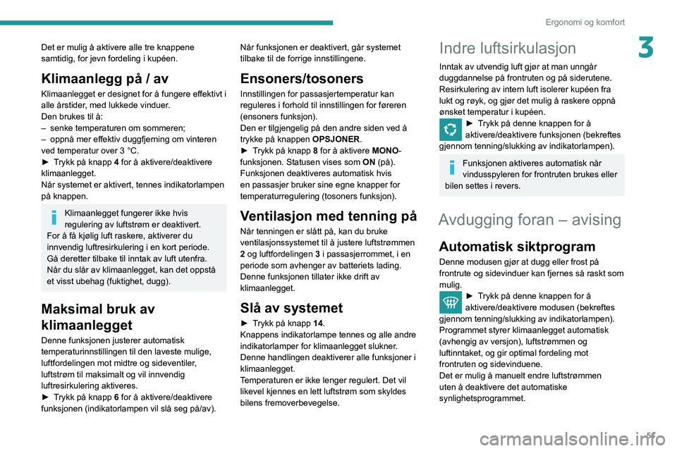 Peugeot 508 2020  Brukerhåndbok (in Norwegian) 51
Ergonomi og komfort
3Det er mulig å aktivere alle tre knappene 
samtidig, for jevn fordeling i kupéen.
Klimaanlegg på / av
Klimaanlegget er designet for å fungere effektivt i 
alle årstider, m