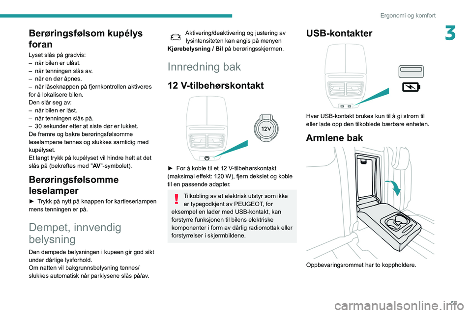 Peugeot 508 2020  Brukerhåndbok (in Norwegian) 59
Ergonomi og komfort
3Berøringsfølsom kupélys 
foran
Lyset slås på gradvis:
– når bilen er ulåst.
–
 
når tenningen slås av
 .
–
 
når en dør åpnes.
–

 
når låseknappen på fj