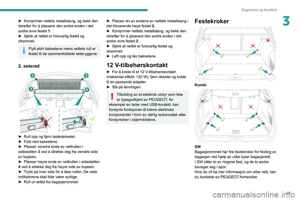 Peugeot 508 2020  Brukerhåndbok (in Norwegian) 63
Ergonomi og komfort
3► Komprimer nettets metallstang, og trekk den 
deretter for å plassere den andre enden i det 
andre øvre festet 
1.
►
 
Sjekk at nettet er forsvarlig festet og 
strammet.