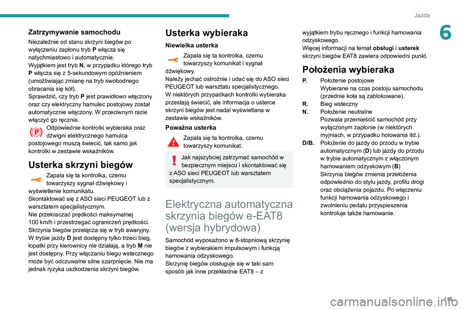 Peugeot 508 2020  Instrukcja Obsługi (in Polish) 11 5
Jazda
6Zatrzymywanie samochodu
Niezależnie od stanu skrzyni biegów po 
wyłączeniu zapłonu tryb P włącza się 
natychmiastowo i automatycznie.
Wyjątkiem jest tryb N, w przypadku którego t