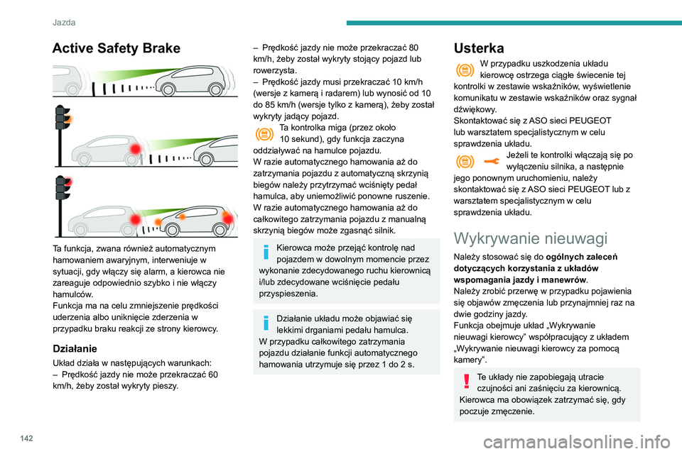 Peugeot 508 2020  Instrukcja Obsługi (in Polish) 142
Jazda
Włączanie/wyłączanie
Funkcję ustawia się za pośrednictwem 
menu Driving / Samochód na ekranie 
dotykowym.
Stan układu zostaje zapamiętany przy 
wyłączaniu zapłonu.
Wykrywanie ni