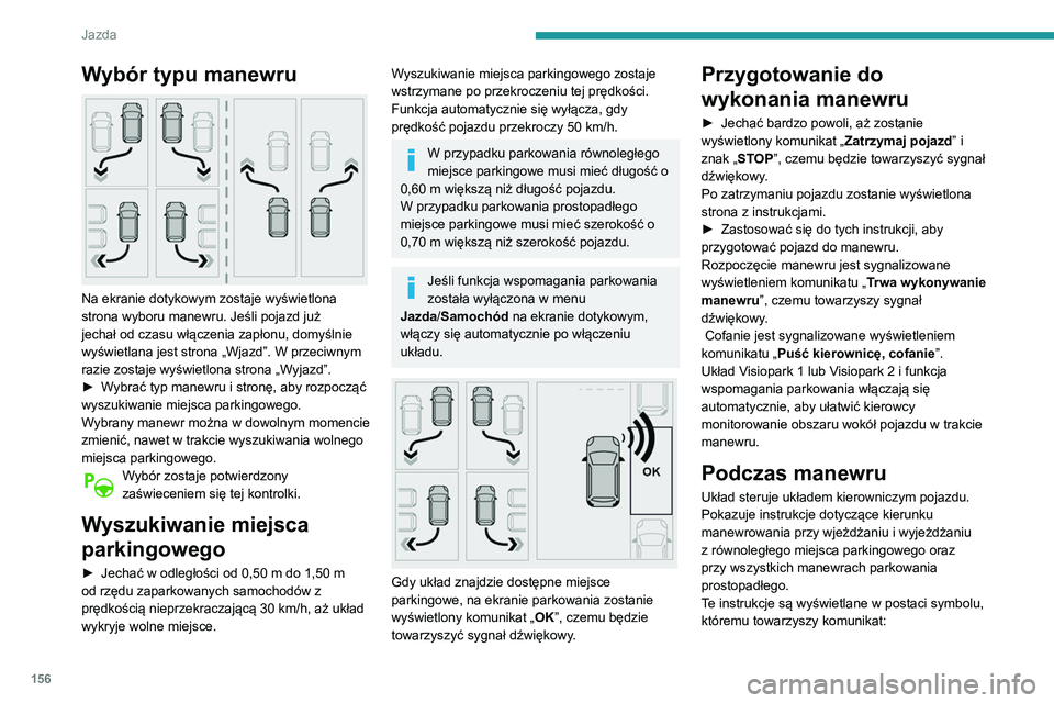 Peugeot 508 2020  Instrukcja Obsługi (in Polish) 156
Jazda
Wybór typu manewru 
 
Na ekranie dotykowym zostaje wyświetlona 
strona wyboru manewru. Jeśli pojazd już 
jechał od czasu włączenia zapłonu, domyślnie 
wyświetlana jest strona „Wj