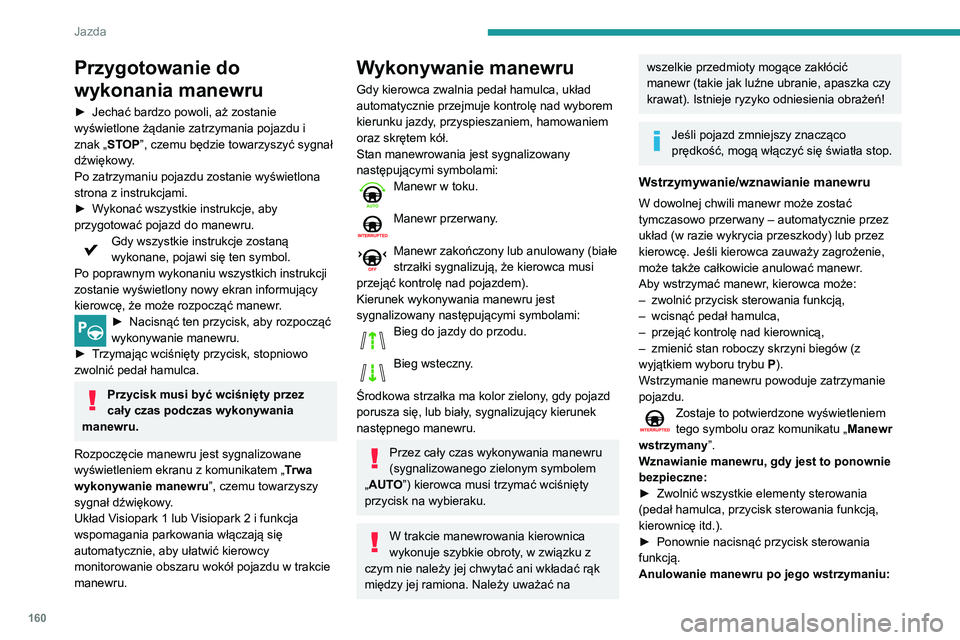 Peugeot 508 2020  Instrukcja Obsługi (in Polish) 160
Jazda
Przygotowanie do 
wykonania manewru
► Jechać bardzo powoli, aż zostanie 
wyświetlone żądanie zatrzymania pojazdu i 
znak „
STOP”, czemu będzie towarzyszyć sygnał 
dźwiękowy.
