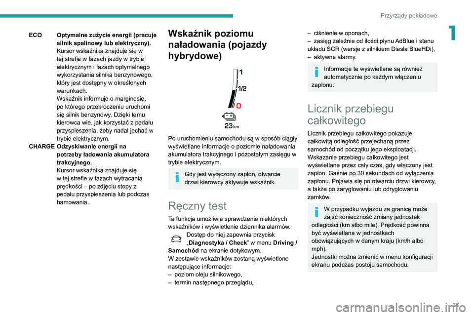 Peugeot 508 2020  Instrukcja Obsługi (in Polish) 21
Przyrządy pokładowe
1ECOOptymalne zużycie energii (pracuje 
silnik spalinowy lub elektryczny).
Kursor wskaźnika znajduje się w 
tej strefie w fazach jazdy w trybie 
elektrycznym i fazach optym