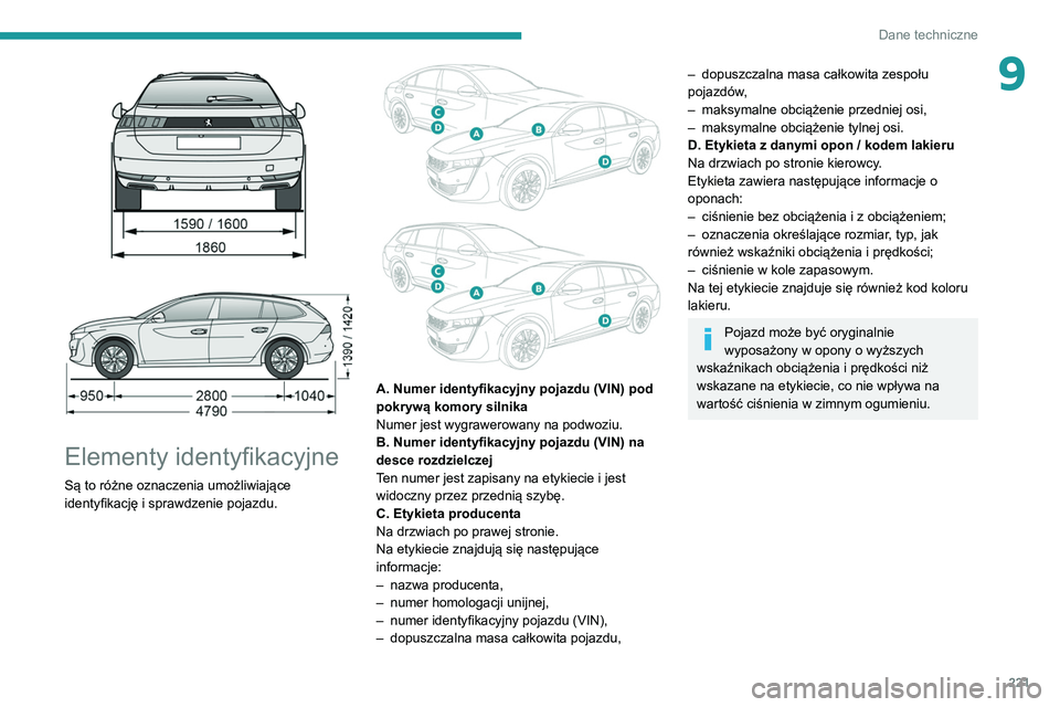 Peugeot 508 2020  Instrukcja Obsługi (in Polish) 221
Dane techniczne
9
 
 
 
Elementy identyfikacyjne
Są to różne oznaczenia umożliwiające 
identyfikację i sprawdzenie pojazdu.
 
 
A. Numer identyfikacyjny pojazdu (VIN) pod 
pokrywą komory si