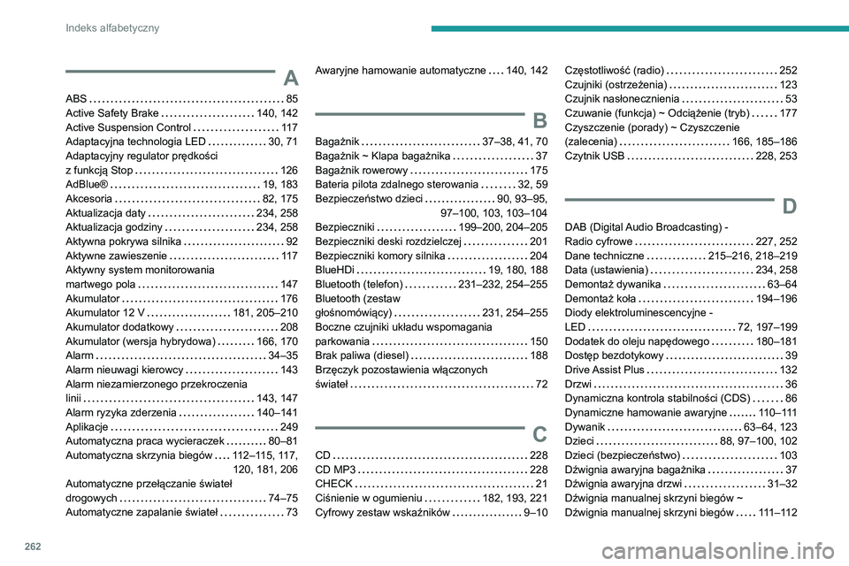 Peugeot 508 2020 Instrukcja Obsługi (in Polish) 262
Indeks alfabetyczny
A
ABS 85
Active Safety Brake
140, 142
Active Suspension Control
117
Adaptacyjna technologia LED
30, 71
Adaptacyjny regulator prędkości
z funkcją Stop
Peugeot 508 2020 Instrukcja Obsługi (in Polish) 262
Indeks alfabetyczny
A
ABS 85
Active Safety Brake
140, 142
Active Suspension Control
117
Adaptacyjna technologia LED
30, 71
Adaptacyjny regulator prędkości
z funkcją Stop
