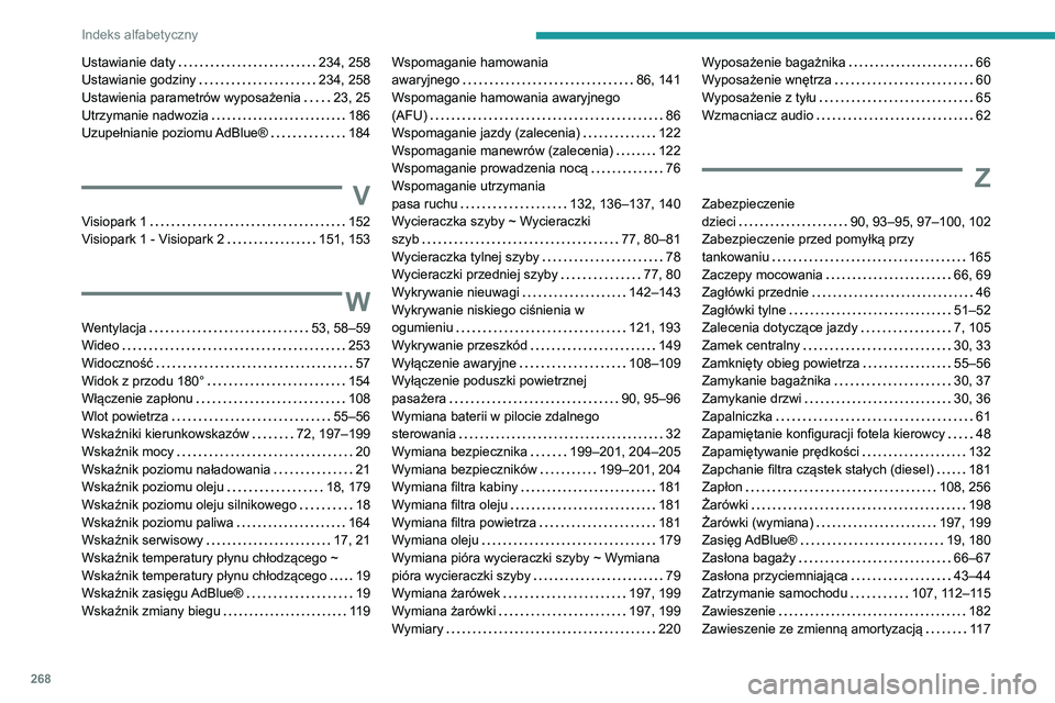 Peugeot 508 2020 Instrukcja Obsługi (in Polish) 268
Indeks alfabetyczny
Ustawianie daty 234, 258
Ustawianie godziny
234, 258
Ustawienia parametrów wyposażenia
23, 25
Utrzymanie nadwozia
186
Uzupełnianie poziomu AdBlue®
18 Peugeot 508 2020 Instrukcja Obsługi (in Polish) 268
Indeks alfabetyczny
Ustawianie daty 234, 258
Ustawianie godziny
234, 258
Ustawienia parametrów wyposażenia
23, 25
Utrzymanie nadwozia
186
Uzupełnianie poziomu AdBlue®
18