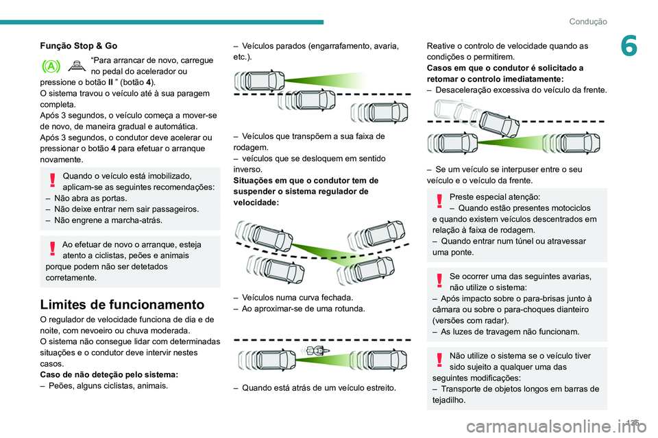 Peugeot 508 2020  Manual do proprietário (in Portuguese) 135
Condução
6Função Stop & Go
“Para arrancar de novo, carregue 
no pedal do acelerador ou 
pressione o botão
 
II
   ” (botão 4).
O sistema travou o veículo até à sua paragem 
completa.
