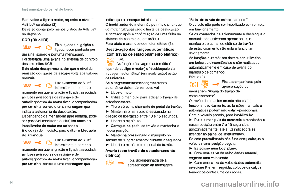 Peugeot 508 2020  Manual do proprietário (in Portuguese) 14
Instrumentos do painel de bordo
Para voltar a ligar o motor, reponha o nível de 
AdBlue® ou efetue (2).
Deve  adicionar pelo menos 5 litros de AdBlue® 
no depósito.
SCR (BlueHDi)Fixa, quando a 