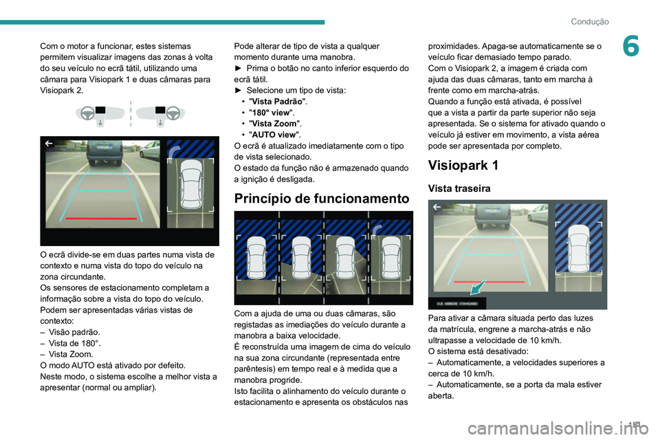 Peugeot 508 2020 Manual do proprietário (in Portuguese) 151
Condução
6Com o motor a funcionar, estes sistemas
permitem visualizar imagens das zonas à volta
do seu veículo no ecrã tátil, utilizando uma
câmara para Visiopark 1 e duas câmaras para Peugeot 508 2020 Manual do proprietário (in Portuguese) 151
Condução
6Com o motor a funcionar, estes sistemas
permitem visualizar imagens das zonas à volta
do seu veículo no ecrã tátil, utilizando uma
câmara para Visiopark 1 e duas câmaras para