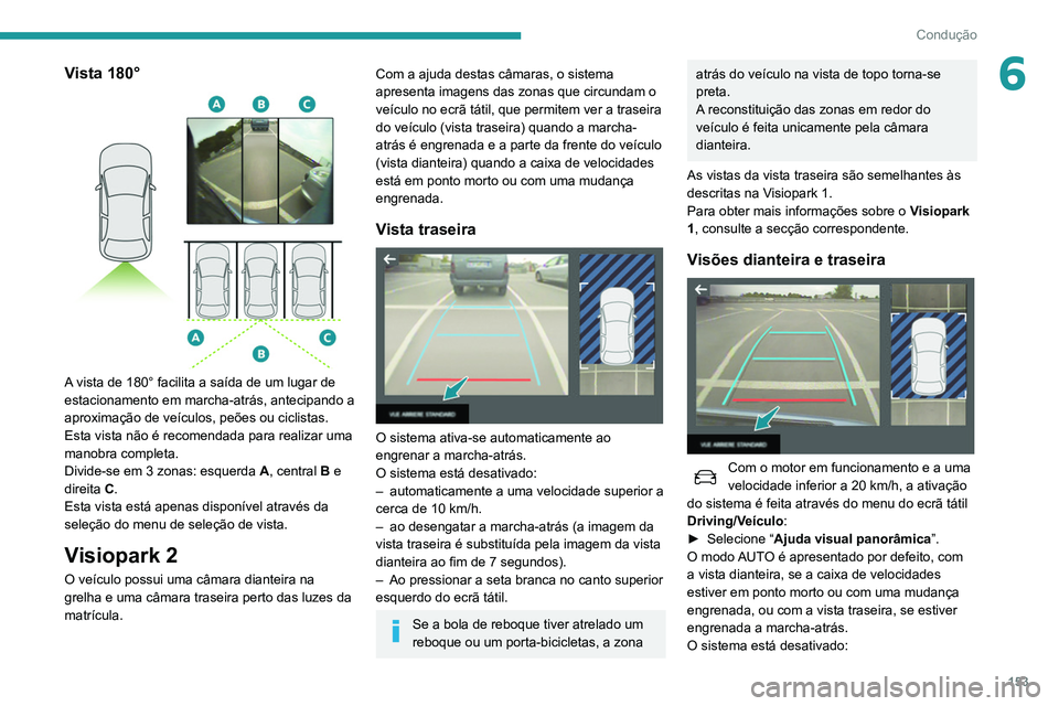 Peugeot 508 2020 Manual do proprietário (in Portuguese) 153
Condução
6Vista 180°
A vista de 180° facilita a saída de um lugar de
estacionamento em marcha-atrás, antecipando a
aproximação de veículos, peões ou ciclistas.
Esta vista não é re Peugeot 508 2020 Manual do proprietário (in Portuguese) 153
Condução
6Vista 180°
A vista de 180° facilita a saída de um lugar de
estacionamento em marcha-atrás, antecipando a
aproximação de veículos, peões ou ciclistas.
Esta vista não é re