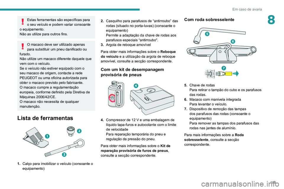 Peugeot 508 2020 Manual do proprietário (in Portuguese) 189
Em caso de avaria
8Estas ferramentas são específicas para
o seu veículo e podem variar consoante
o equipamento.
Não as utilize para outros fins.
O macaco deve ser utilizado apenas
para subs Peugeot 508 2020 Manual do proprietário (in Portuguese) 189
Em caso de avaria
8Estas ferramentas são específicas para
o seu veículo e podem variar consoante
o equipamento.
Não as utilize para outros fins.
O macaco deve ser utilizado apenas
para subs