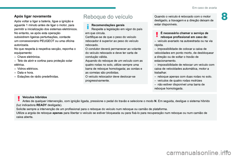 Peugeot 508 2020 Manual do proprietário (in Portuguese) 2 11
Em caso de avaria
8Após ligar novamente
Após voltar a ligar a bateria, ligue a ignição e
aguarde 1 minuto antes de ligar o motor, para
permitir a inicialização dos sistemas eletrónicos.
Peugeot 508 2020 Manual do proprietário (in Portuguese) 2 11
Em caso de avaria
8Após ligar novamente
Após voltar a ligar a bateria, ligue a ignição e
aguarde 1 minuto antes de ligar o motor, para
permitir a inicialização dos sistemas eletrónicos.