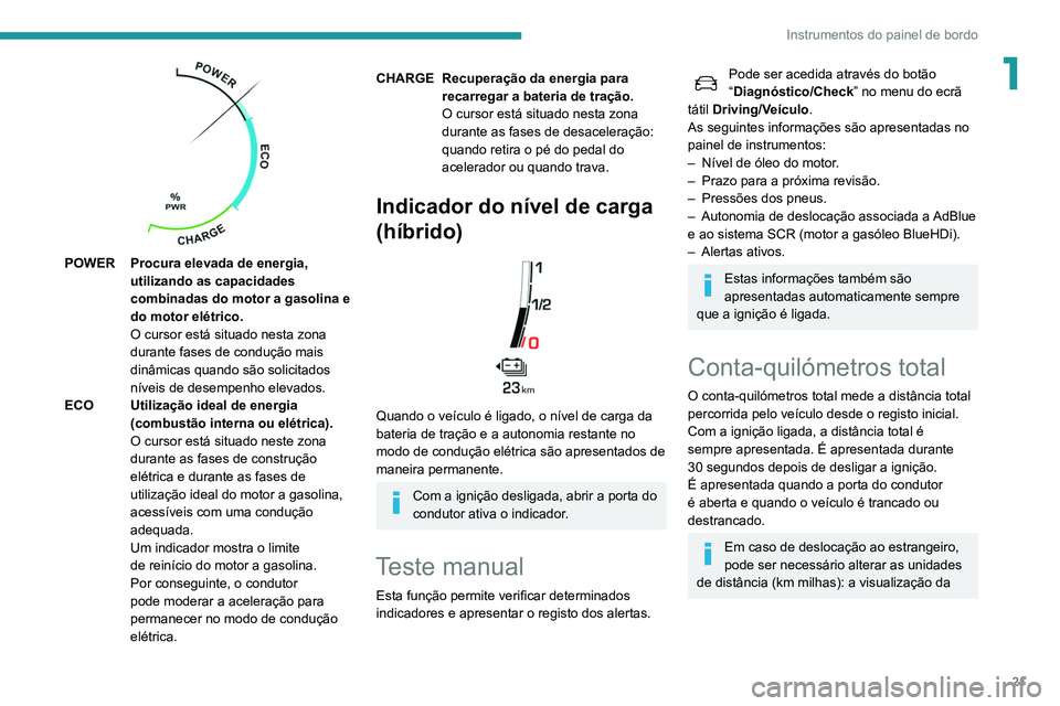 Peugeot 508 2020  Manual do proprietário (in Portuguese) 21
Instrumentos do painel de bordo
1
 
POWER Procura elevada de energia, utilizando as capacidades 
combinadas do motor a gasolina e 
do motor elétrico.
O cursor está situado nesta zona 
durante fas