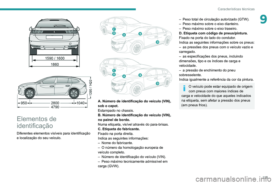 Peugeot 508 2020 Manual do proprietário (in Portuguese) 221
Características técnicas
9
Elementos de
identificação
Diferentes elementos visíveis para identificação
e localização do seu veículo.
A. Número de identificação do veículo Peugeot 508 2020 Manual do proprietário (in Portuguese) 221
Características técnicas
9
Elementos de
identificação
Diferentes elementos visíveis para identificação
e localização do seu veículo.
A. Número de identificação do veículo