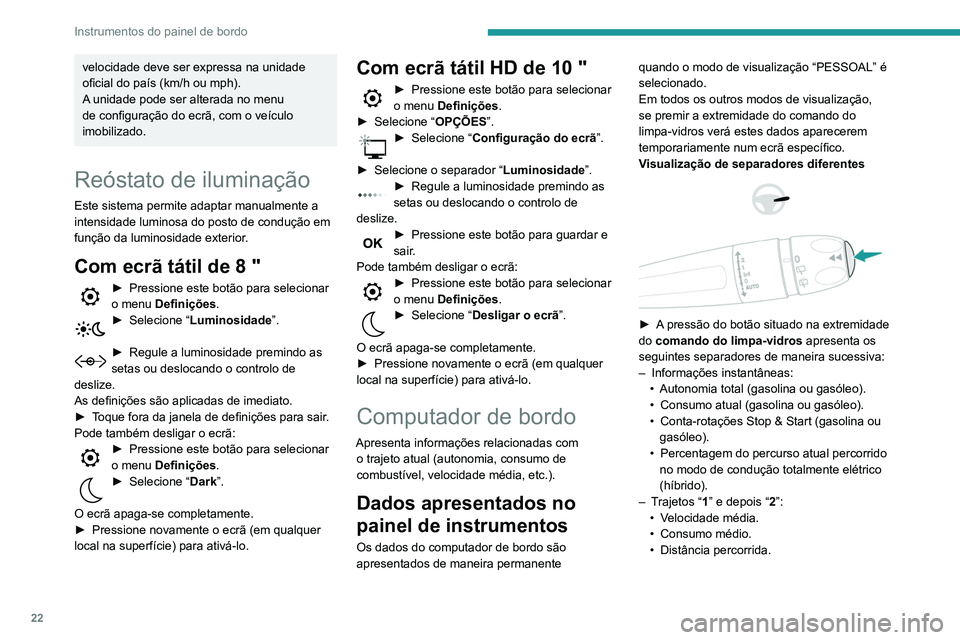 Peugeot 508 2020  Manual do proprietário (in Portuguese) 22
Instrumentos do painel de bordo
velocidade deve ser expressa na unidade 
oficial do país (km/h ou mph).
A unidade pode ser alterada no menu 
de configuração do ecrã, com o veículo 
imobilizado